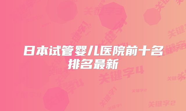 日本试管婴儿医院前十名排名最新