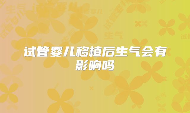 试管婴儿移植后生气会有影响吗