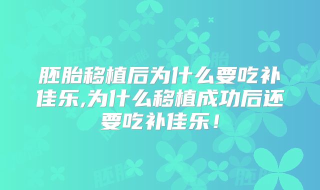 胚胎移植后为什么要吃补佳乐,为什么移植成功后还要吃补佳乐！