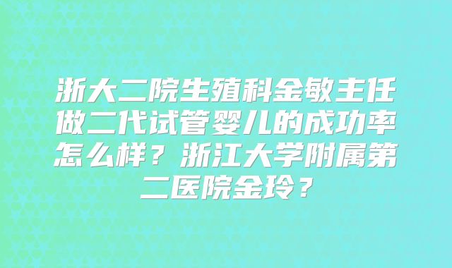 浙大二院生殖科金敏主任做二代试管婴儿的成功率怎么样？浙江大学附属第二医院金玲？