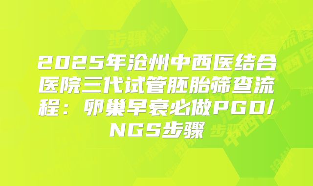 2025年沧州中西医结合医院三代试管胚胎筛查流程：卵巢早衰必做PGD/NGS步骤