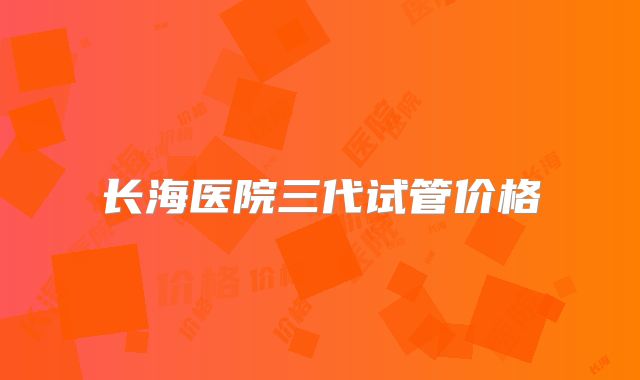 长海医院三代试管价格