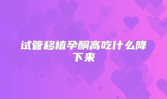 试管移植孕酮高吃什么降下来