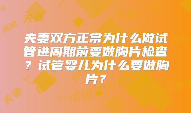 夫妻双方正常为什么做试管进周期前要做胸片检查？试管婴儿为什么要做胸片？