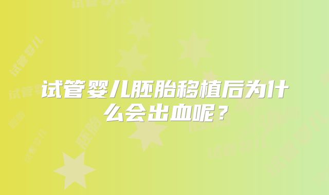 试管婴儿胚胎移植后为什么会出血呢?