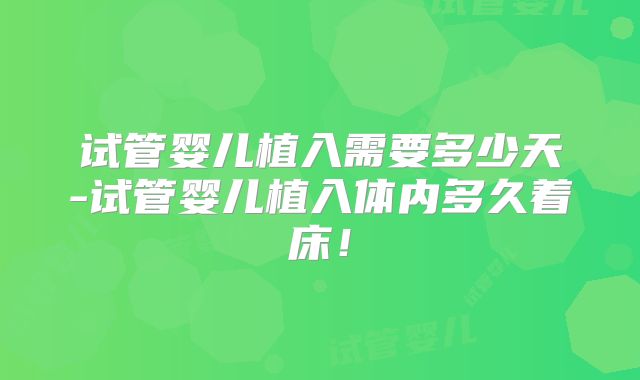 试管婴儿植入需要多少天-试管婴儿植入体内多久着床！