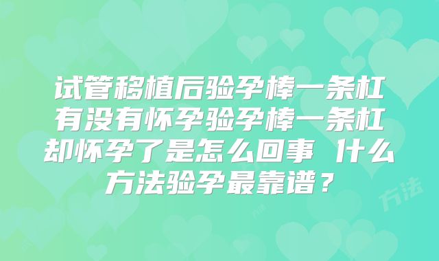 试管移植后验孕棒一条杠有没有怀孕验孕棒一条杠却怀孕了是怎么回事 什么方法验孕最靠谱？