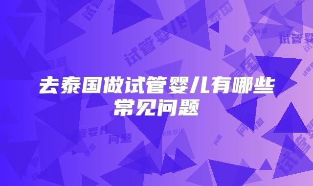 去泰国做试管婴儿有哪些常见问题