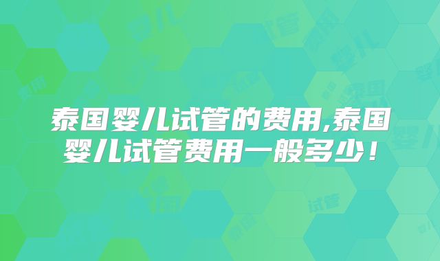 泰国婴儿试管的费用,泰国婴儿试管费用一般多少!