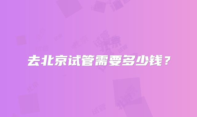 去北京试管需要多少钱？