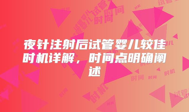 夜针注射后试管婴儿较佳时机详解，时间点明确阐述