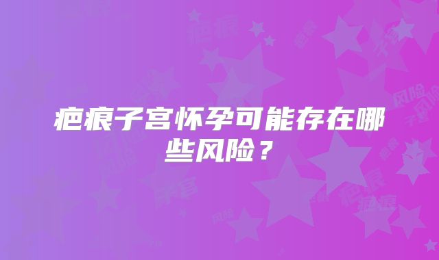 疤痕子宫怀孕可能存在哪些风险？