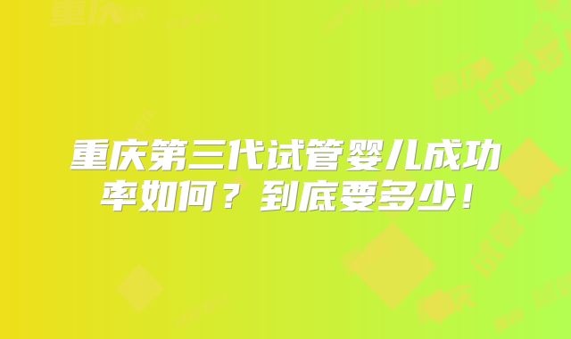 重庆第三代试管婴儿成功率如何?到底要多少!