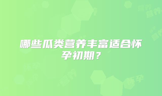 哪些瓜类营养丰富适合怀孕初期？