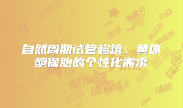 自然周期试管移植:黄体酮保胎的个性化需求