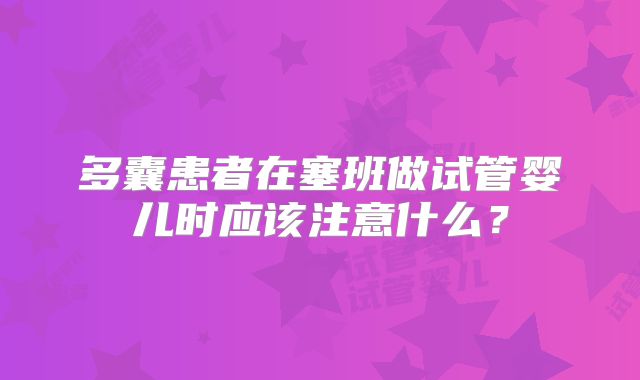 多囊患者在塞班做试管婴儿时应该注意什么？