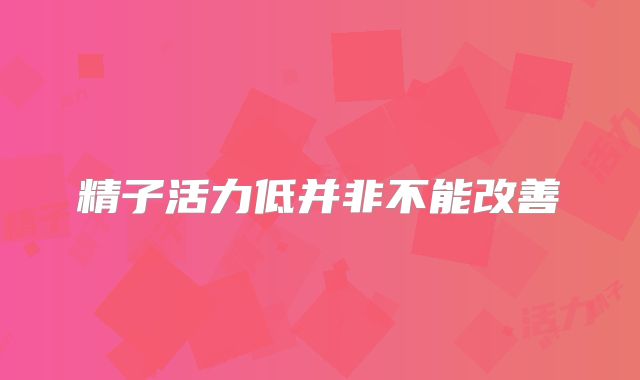 精子活力低并非不能改善