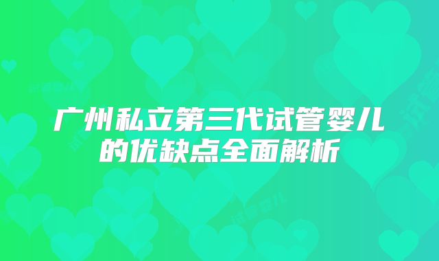 广州私立第三代试管婴儿的优缺点全面解析