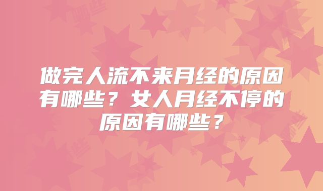 做完人流不来月经的原因有哪些？女人月经不停的原因有哪些？