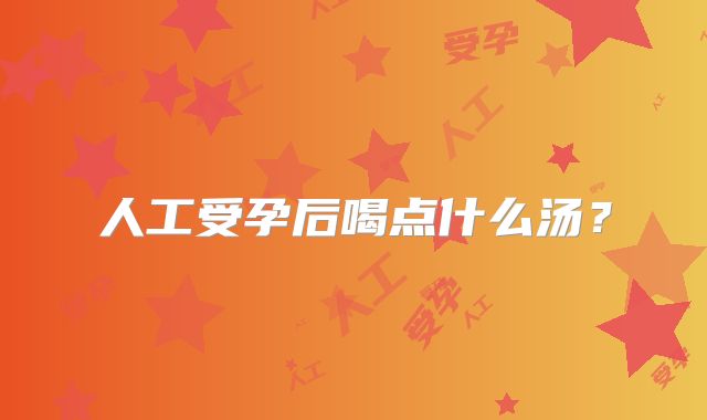 人工受孕后喝点什么汤?