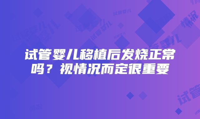 试管婴儿移植后发烧正常吗？视情况而定很重要