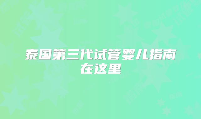 泰国第三代试管婴儿指南在这里