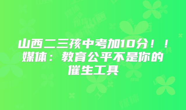 山西二三孩中考加10分!!媒体:教育公平不是你的催生工具