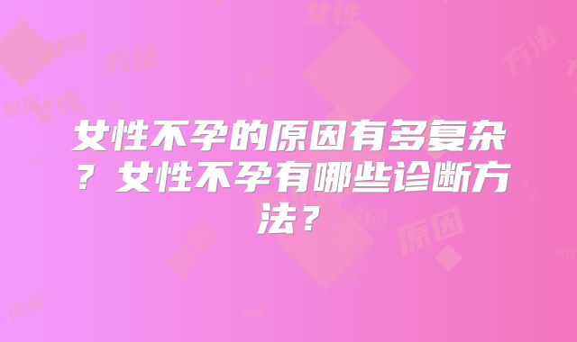 女性不孕的原因有多复杂？女性不孕有哪些诊断方法？