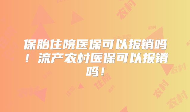 保胎住院医保可以报销吗！流产农村医保可以报销吗！