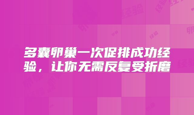 多囊卵巢一次促排成功经验，让你无需反复受折磨