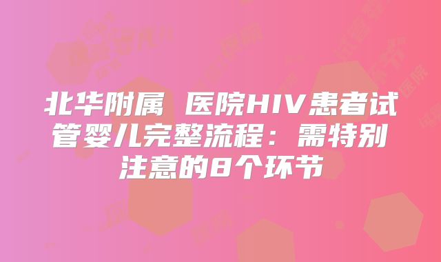 北华附属 医院HIV患者试管婴儿完整流程：需特别注意的8个环节