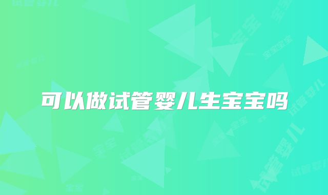 可以做试管婴儿生宝宝吗