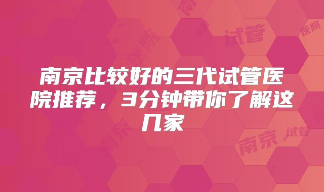南京比较好的三代试管医院推荐，3分钟带你了解这几家