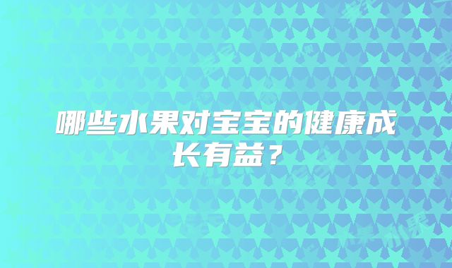 哪些水果对宝宝的健康成长有益?