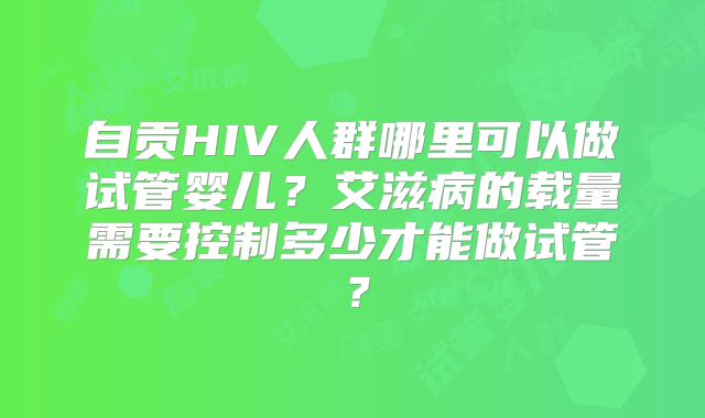 自贡HIV人群哪里可以做试管婴儿？艾滋病的载量需要控制多少才能做试管？