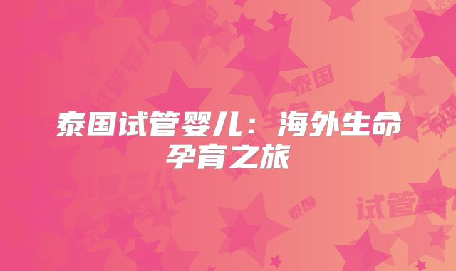 泰国试管婴儿：海外生命孕育之旅