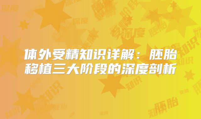体外受精知识详解：胚胎移植三大阶段的深度剖析