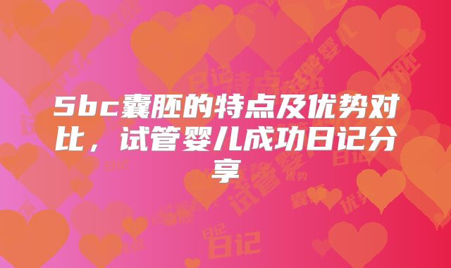 5bc囊胚的特点及优势对比，试管婴儿成功日记分享