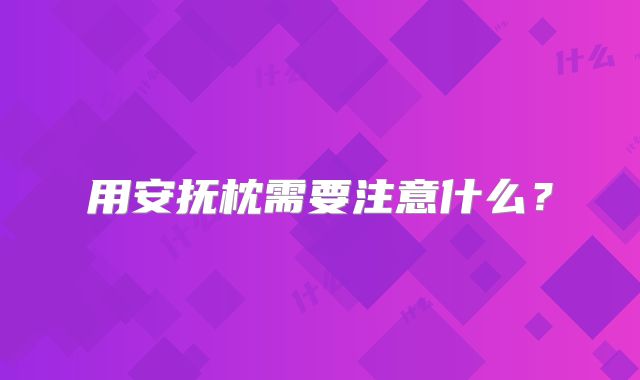 用安抚枕需要注意什么?