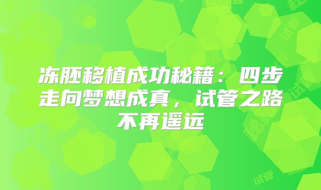冻胚移植成功秘籍：四步走向梦想成真，试管之路不再遥远