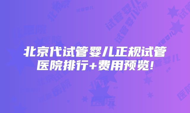 北京代试管婴儿正规试管医院排行+费用预览!