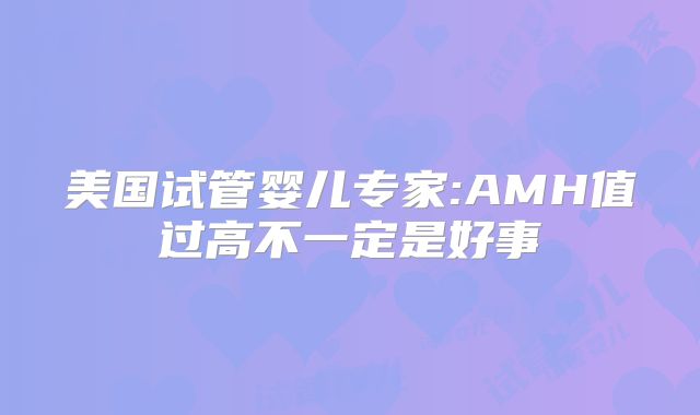 美国试管婴儿专家:AMH值过高不一定是好事