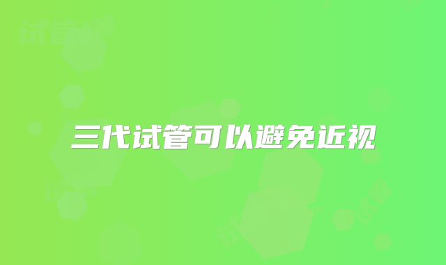三代试管可以避免近视
