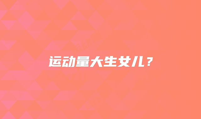 运动量大生女儿？