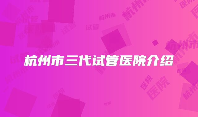 杭州市三代试管医院介绍