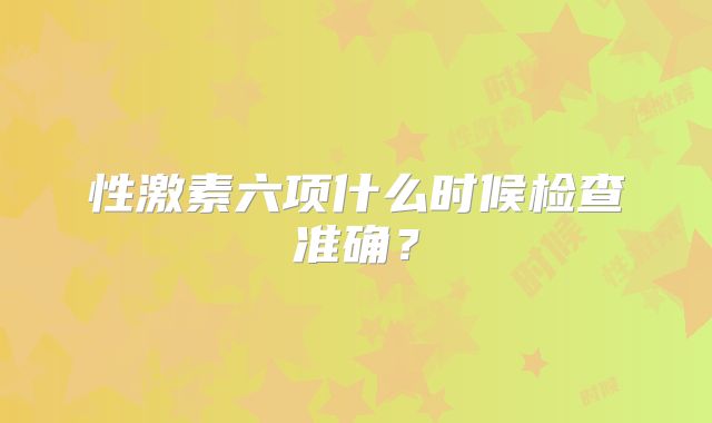 性激素六项什么时候检查准确?