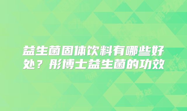 益生菌固体饮料有哪些好处？彤博士益生菌的功效