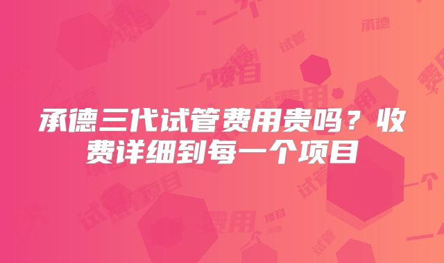 承德三代试管费用贵吗?收费详细到每一个项目
