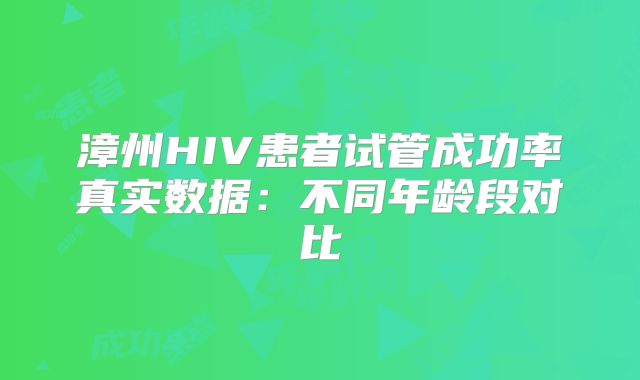 漳州HIV患者试管成功率真实数据：不同年龄段对比
