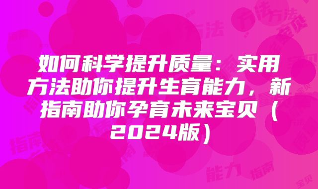如何科学提升质量:实用方法助你提升生育能力,新指南助你孕育未来宝贝(2024版)